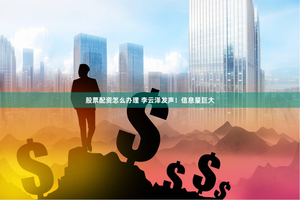 股票配资怎么办理 李云泽发声！信息量巨大