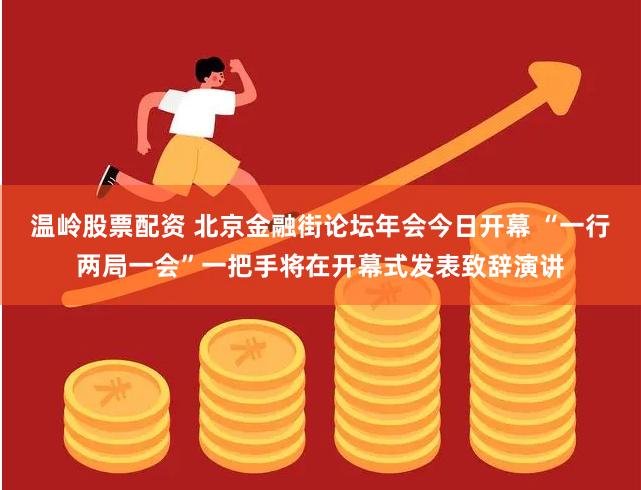 温岭股票配资 北京金融街论坛年会今日开幕 “一行两局一会”一把手将在开幕式发表致辞演讲