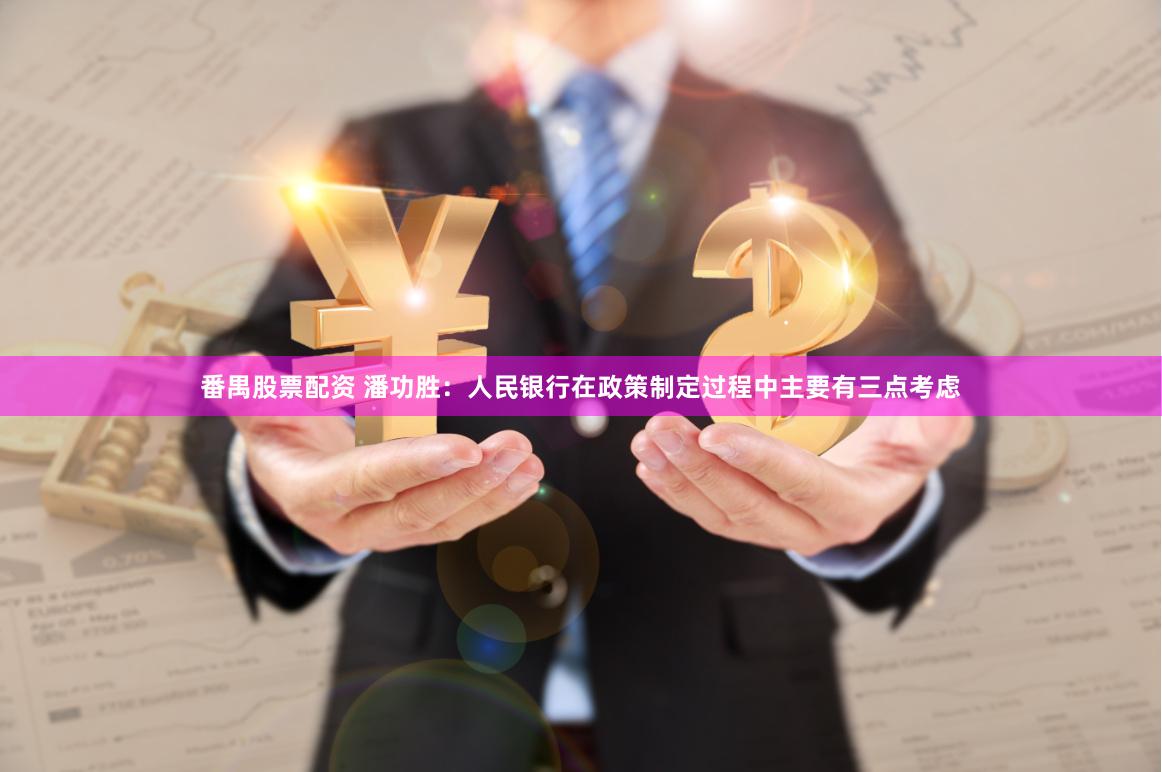 番禺股票配资 潘功胜：人民银行在政策制定过程中主要有三点考虑