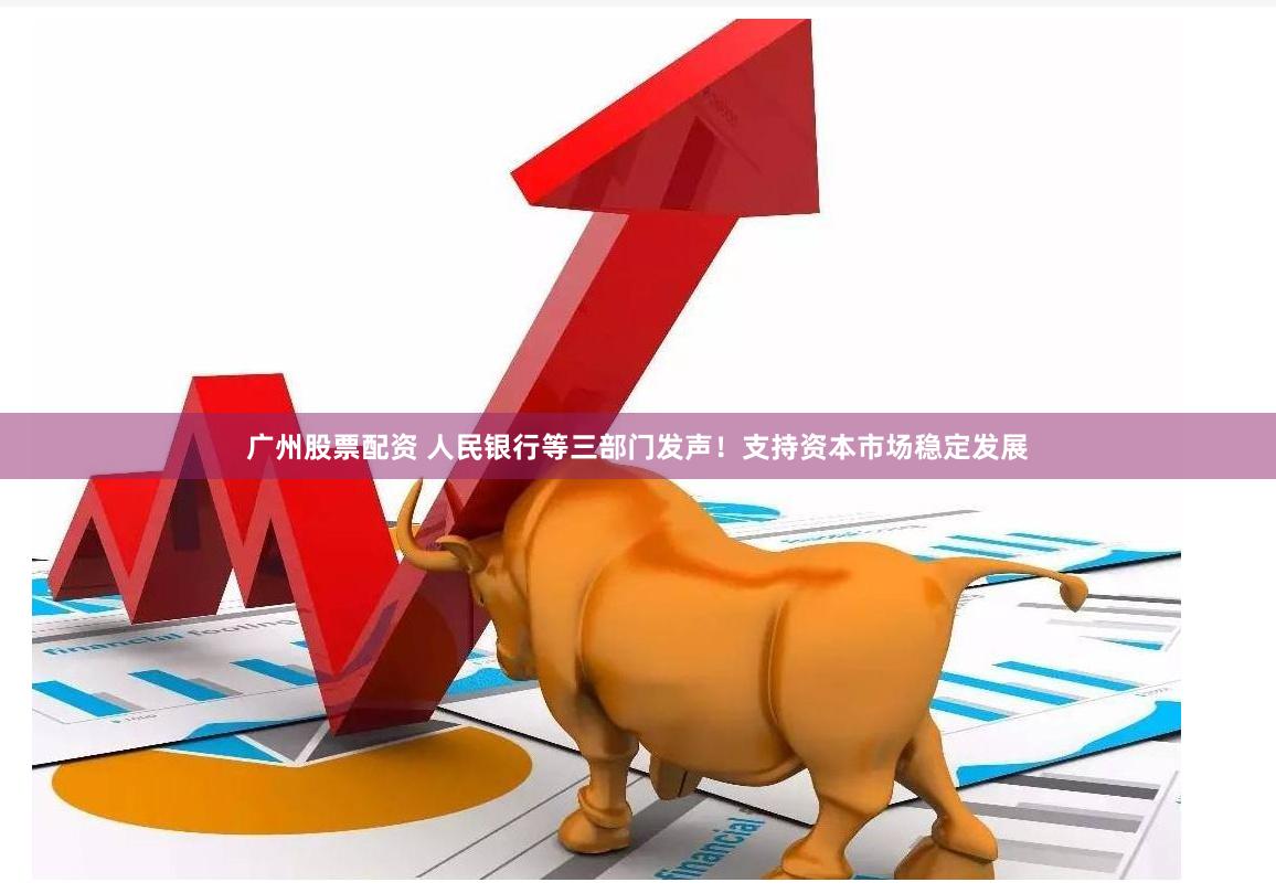 广州股票配资 人民银行等三部门发声！支持资本市场稳定发展