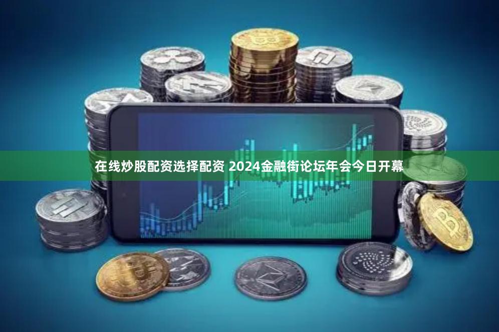在线炒股配资选择配资 2024金融街论坛年会今日开幕