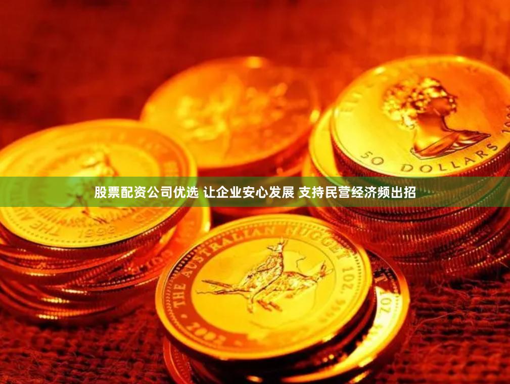 股票配资公司优选 让企业安心发展 支持民营经济频出招