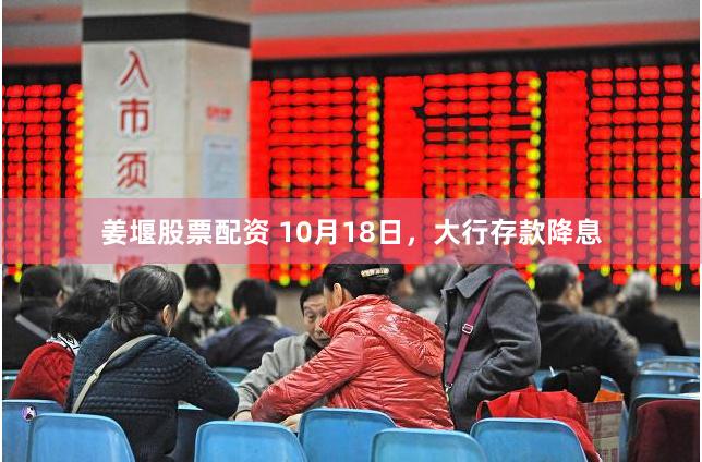 姜堰股票配资 10月18日，大行存款降息