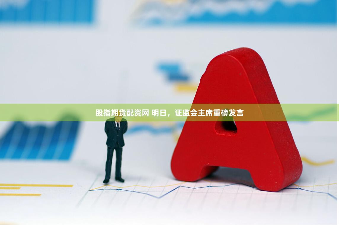 股指期货配资网 明日，证监会主席重磅发言