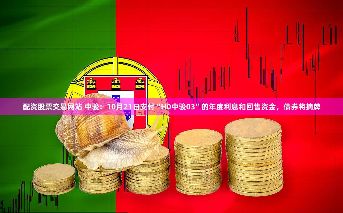 配资股票交易网站 中骏：10月21日支付“H0中骏03”的年度利息和回售资金，债券将摘牌