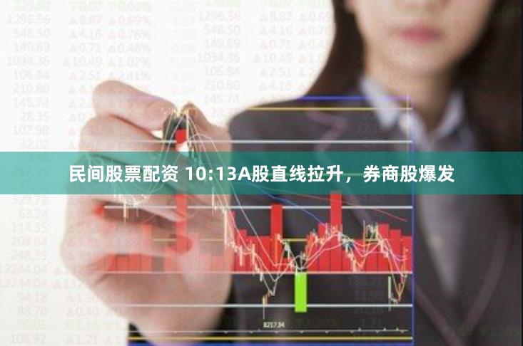 民间股票配资 10:13A股直线拉升，券商股爆发
