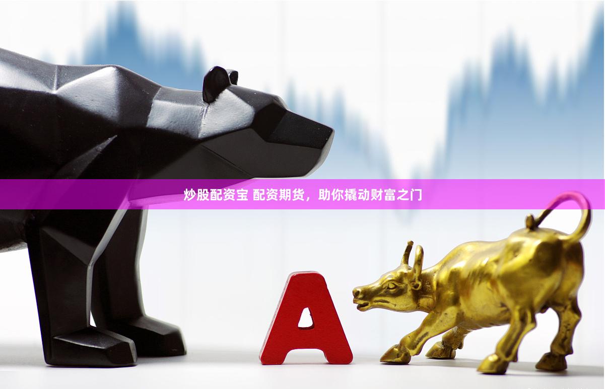 炒股配资宝 配资期货，助你撬动财富之门