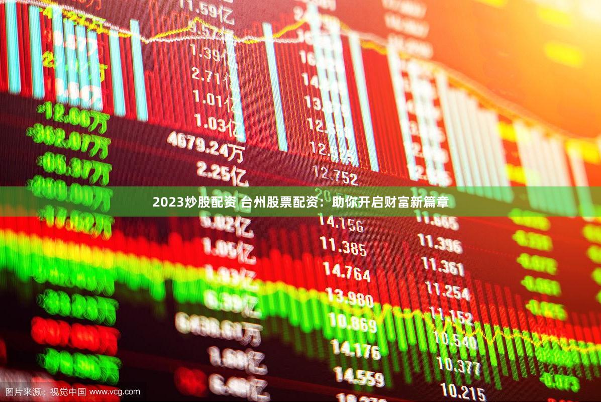 2023炒股配资 台州股票配资：助你开启财富新篇章