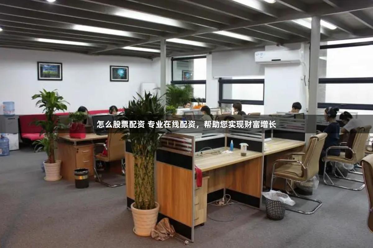 怎么股票配资 专业在线配资，帮助您实现财富增长