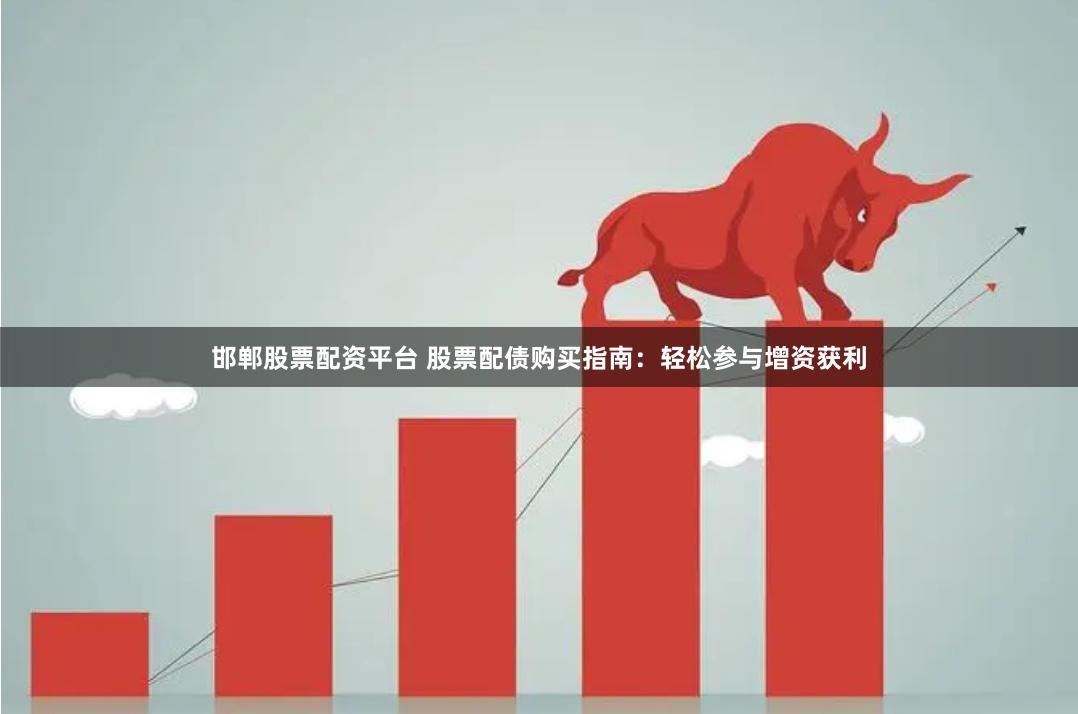 邯郸股票配资平台 股票配债购买指南：轻松参与增资获利