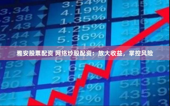 雅安股票配资 网络炒股配资：放大收益，掌控风险