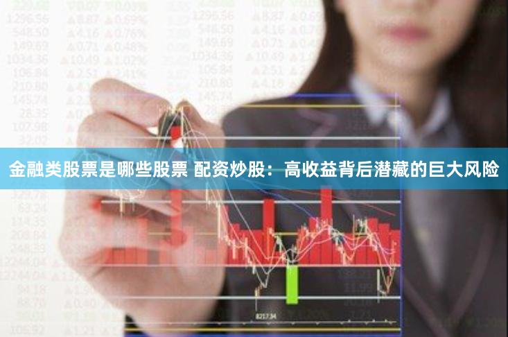 金融类股票是哪些股票 配资炒股：高收益背后潜藏的巨大风险