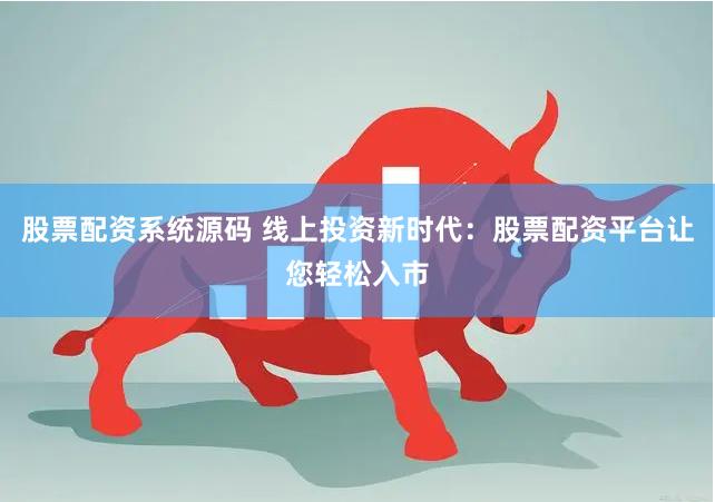 股票配资系统源码 线上投资新时代：股票配资平台让您轻松入市