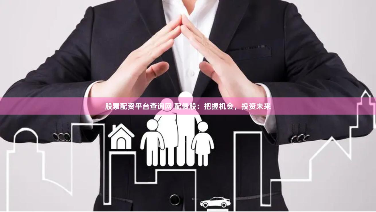 股票配资平台查询网 配债股：把握机会，投资未来