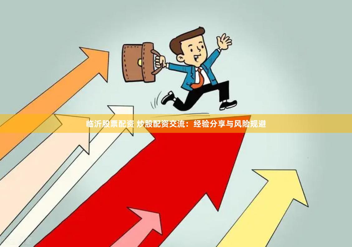 临沂股票配资 炒股配资交流：经验分享与风险规避