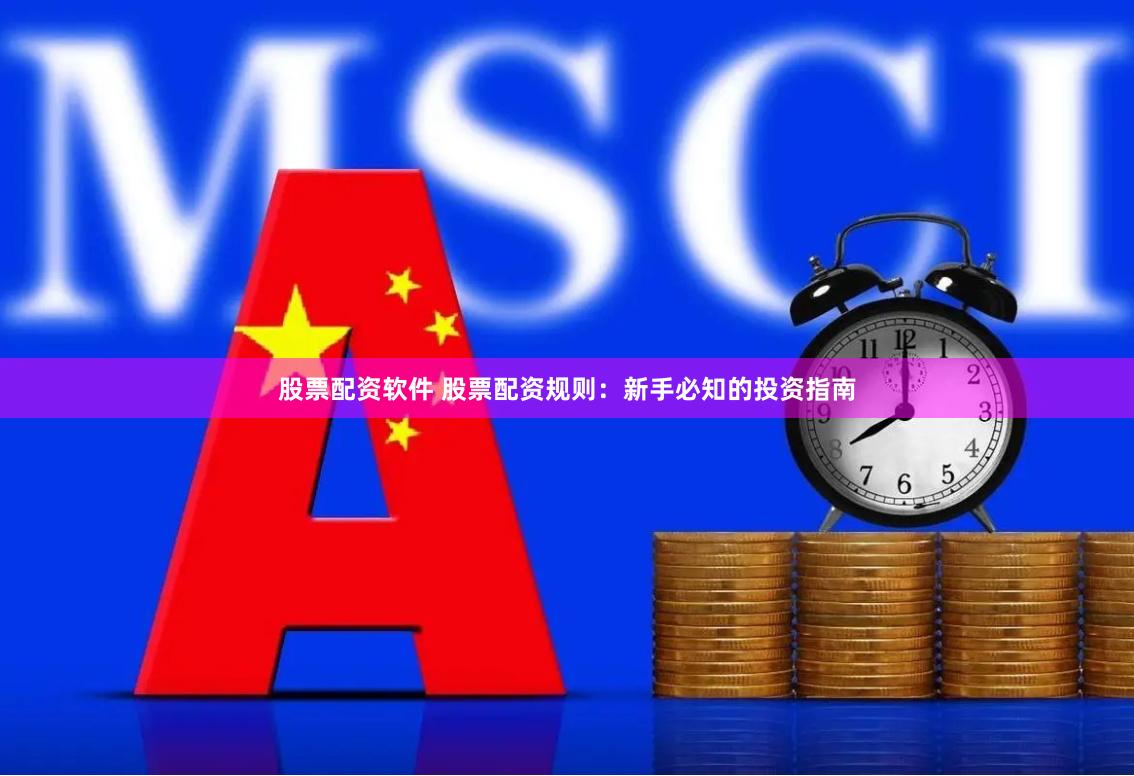 股票配资软件 股票配资规则：新手必知的投资指南