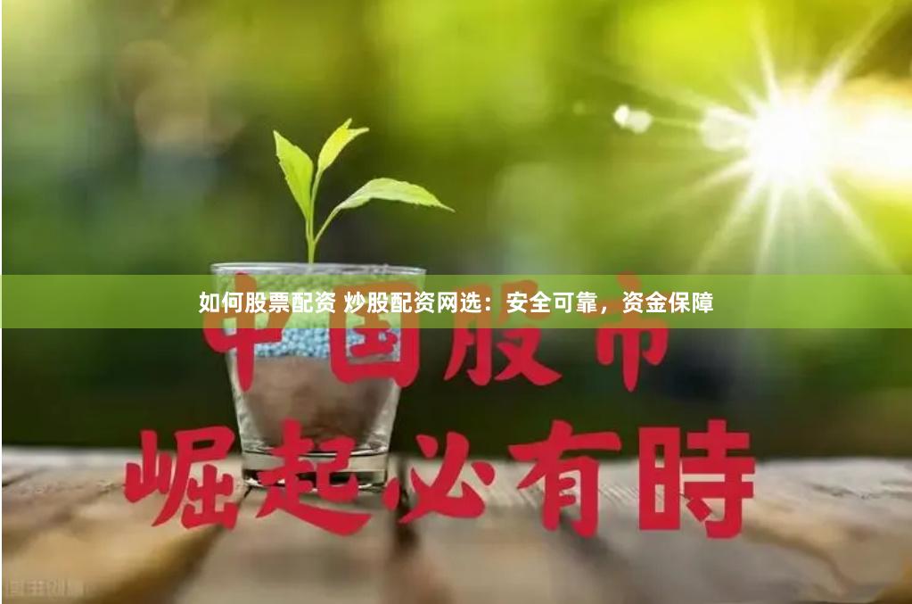 如何股票配资 炒股配资网选：安全可靠，资金保障