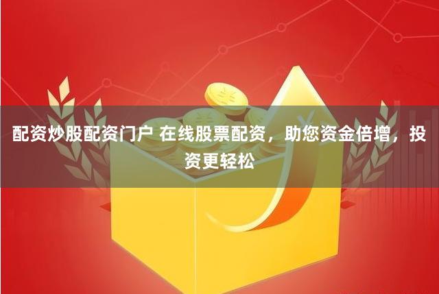 配资炒股配资门户 在线股票配资，助您资金倍增，投资更轻松