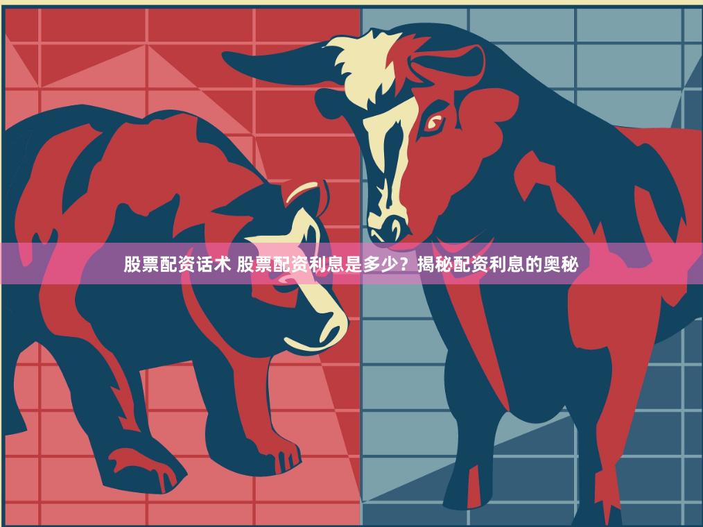 股票配资话术 股票配资利息是多少？揭秘配资利息的奥秘