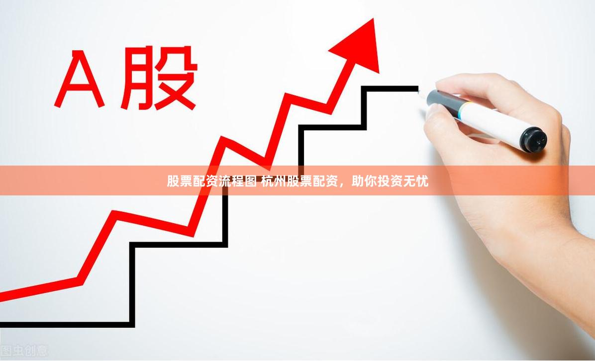 股票配资流程图 杭州股票配资，助你投资无忧