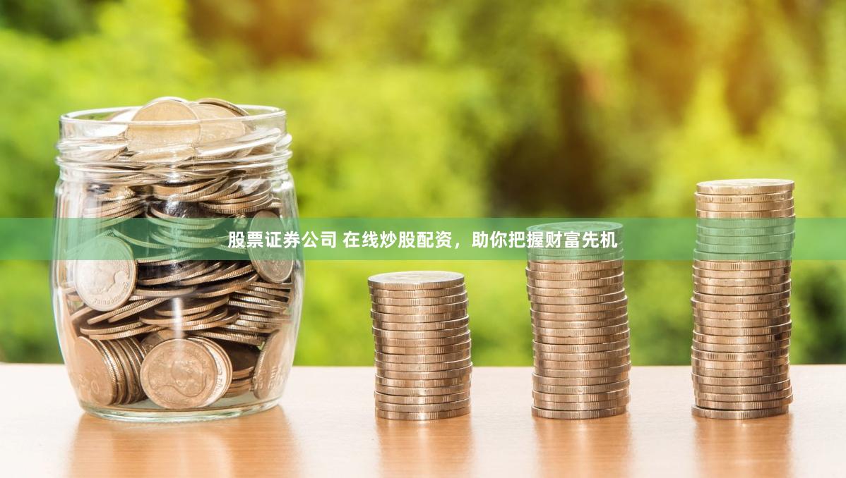 股票证券公司 在线炒股配资，助你把握财富先机