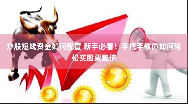 炒股短线资金如何配置 新手必看！手把手教你如何轻松买股票配债