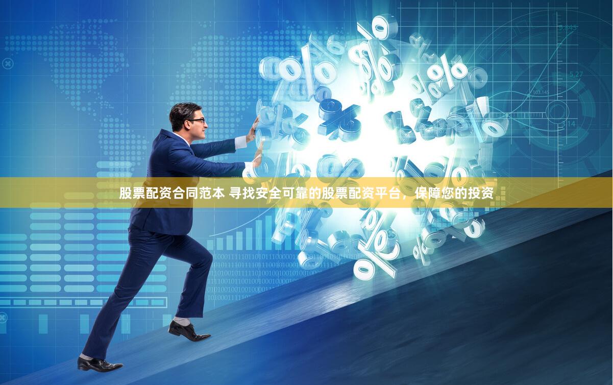 股票配资合同范本 寻找安全可靠的股票配资平台，保障您的投资