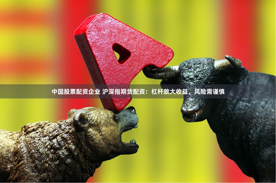 中国股票配资企业 沪深指期货配资：杠杆放大收益，风险需谨慎