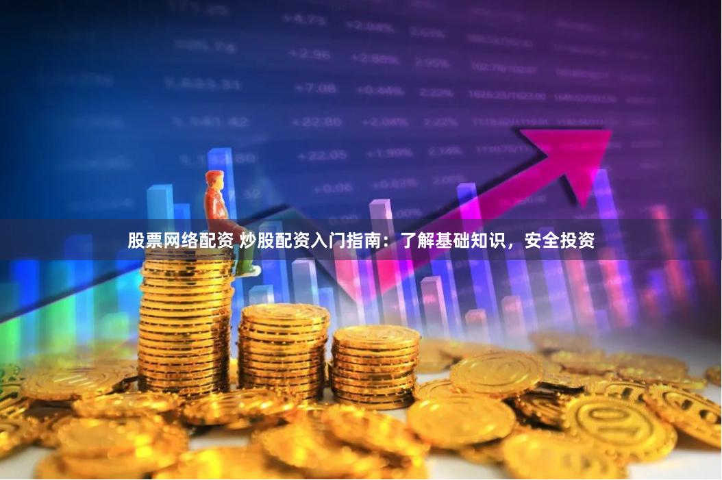 股票网络配资 炒股配资入门指南：了解基础知识，安全投资