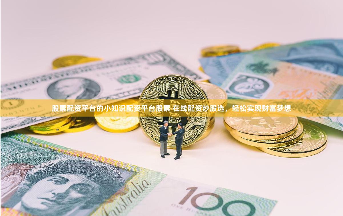 股票配资平台的小知识配资平台股票 在线配资炒股选，轻松实现财富梦想