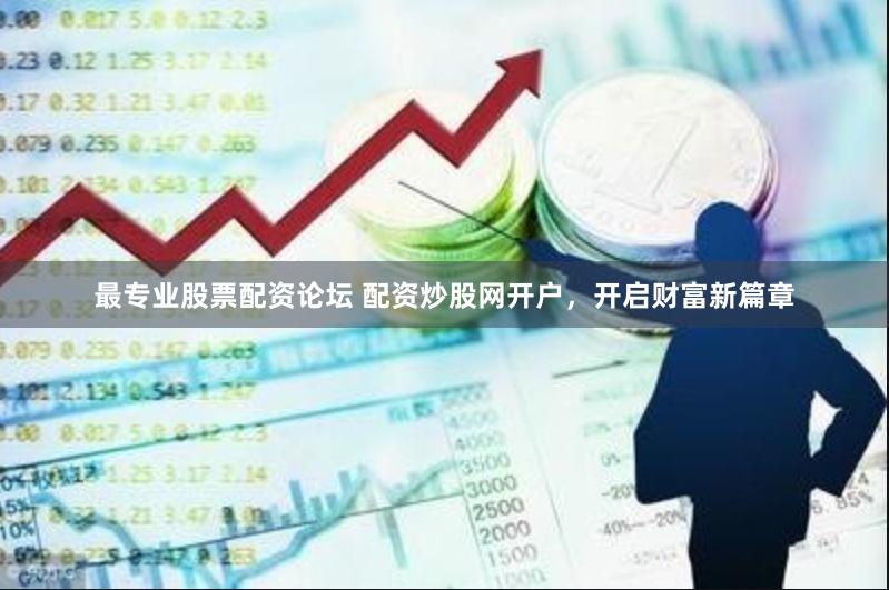 最专业股票配资论坛 配资炒股网开户，开启财富新篇章