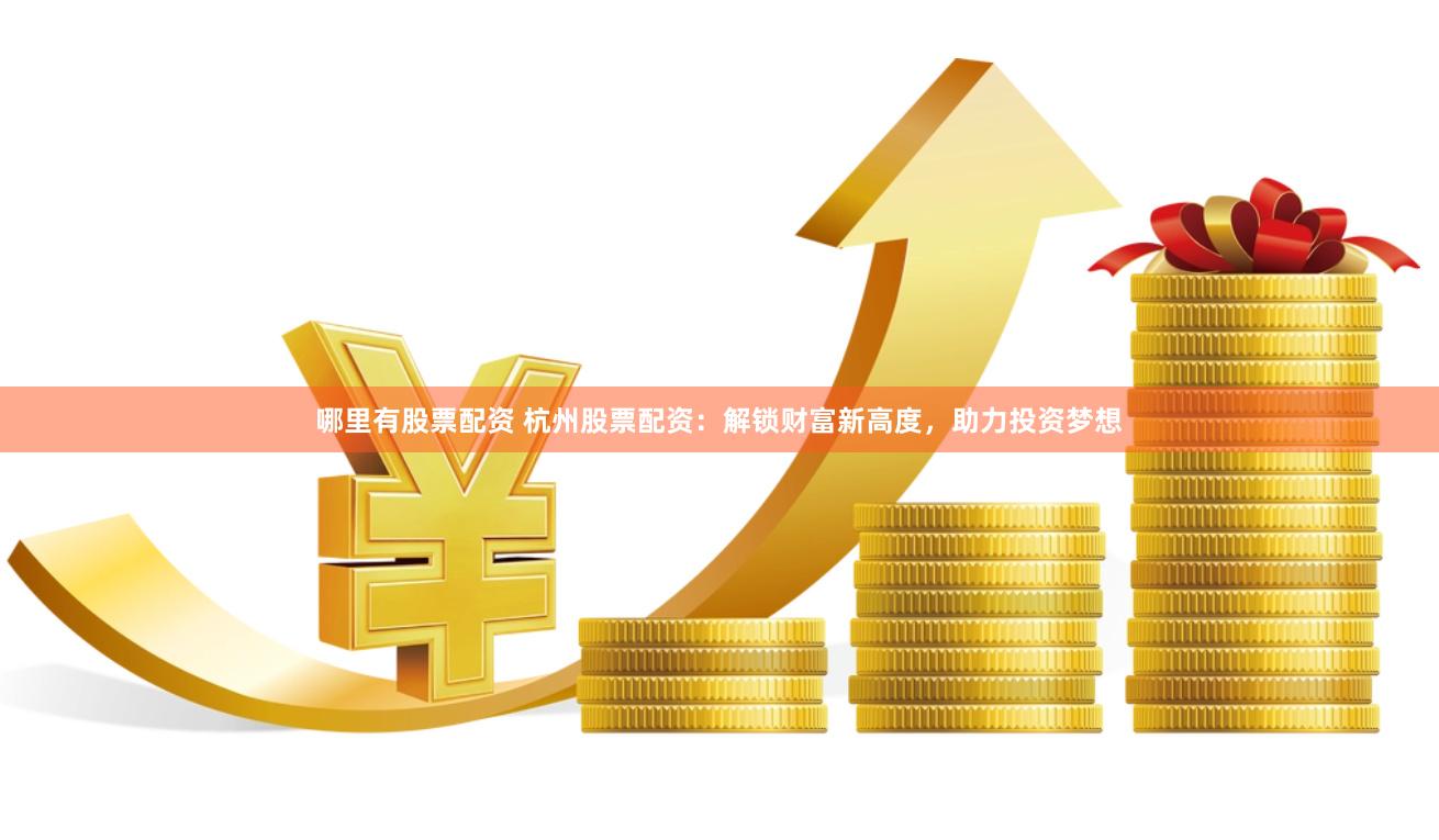哪里有股票配资 杭州股票配资：解锁财富新高度，助力投资梦想