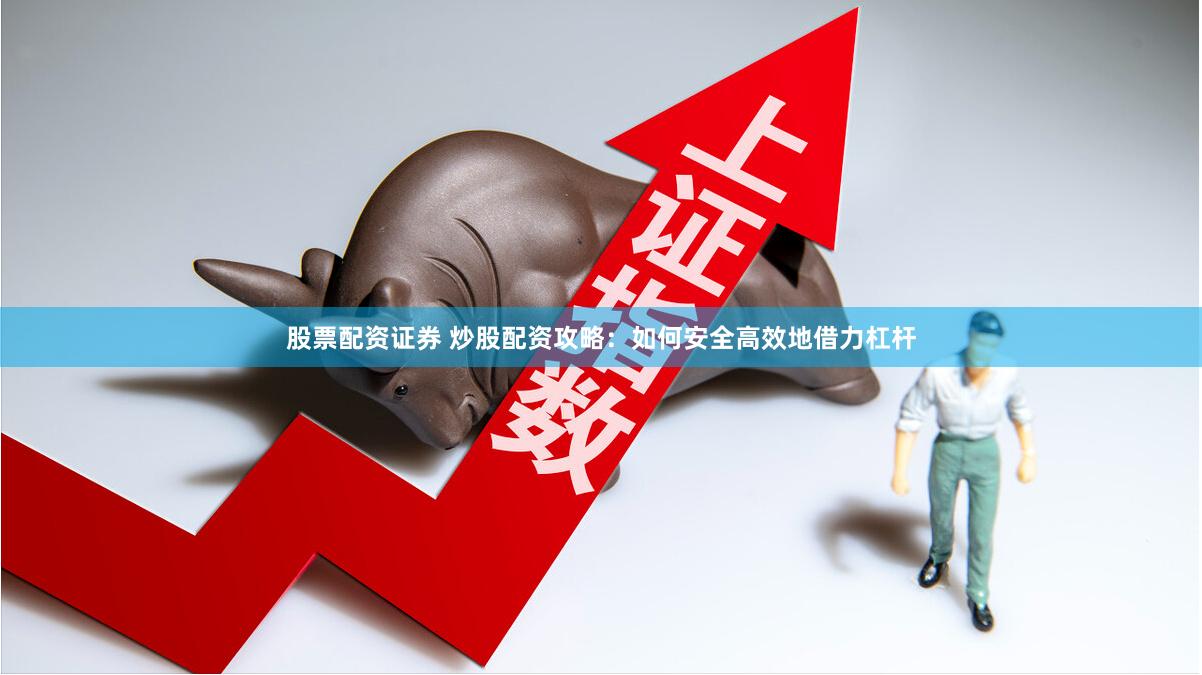 股票配资证券 炒股配资攻略：如何安全高效地借力杠杆