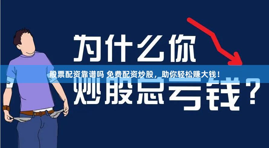 股票配资靠谱吗 免费配资炒股，助你轻松赚大钱！