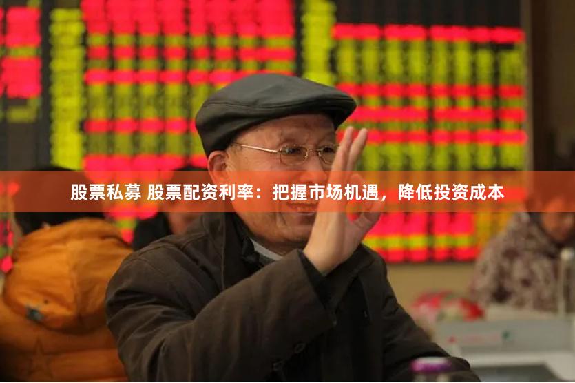 股票私募 股票配资利率：把握市场机遇，降低投资成本