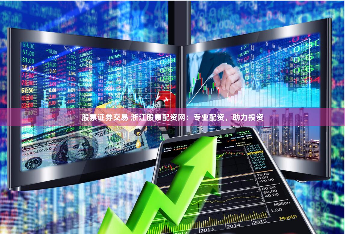 股票证券交易 浙江股票配资网：专业配资，助力投资