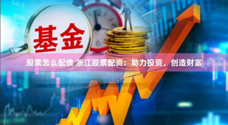 股票怎么配债 浙江股票配资：助力投资，创造财富