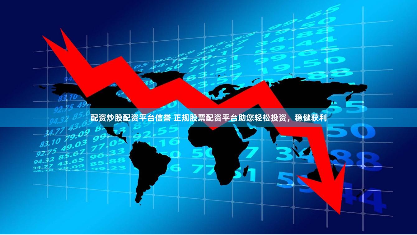 配资炒股配资平台信誉 正规股票配资平台助您轻松投资，稳健获利
