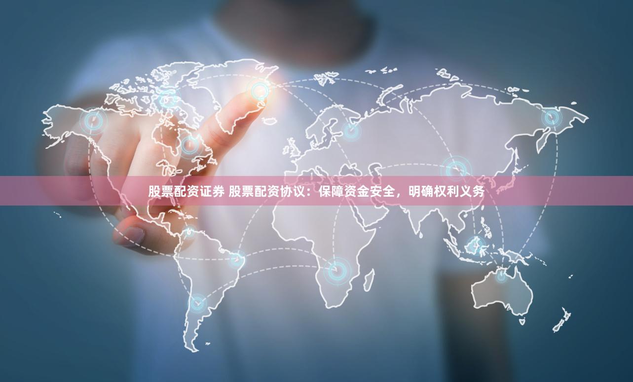 股票配资证券 股票配资协议：保障资金安全，明确权利义务