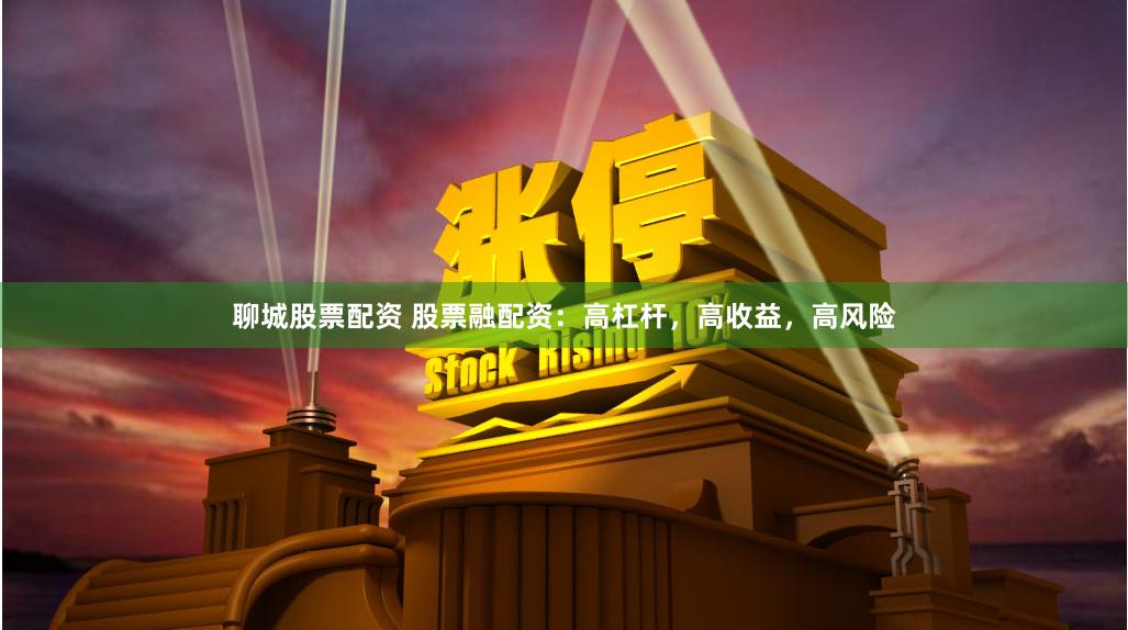 聊城股票配资 股票融配资：高杠杆，高收益，高风险