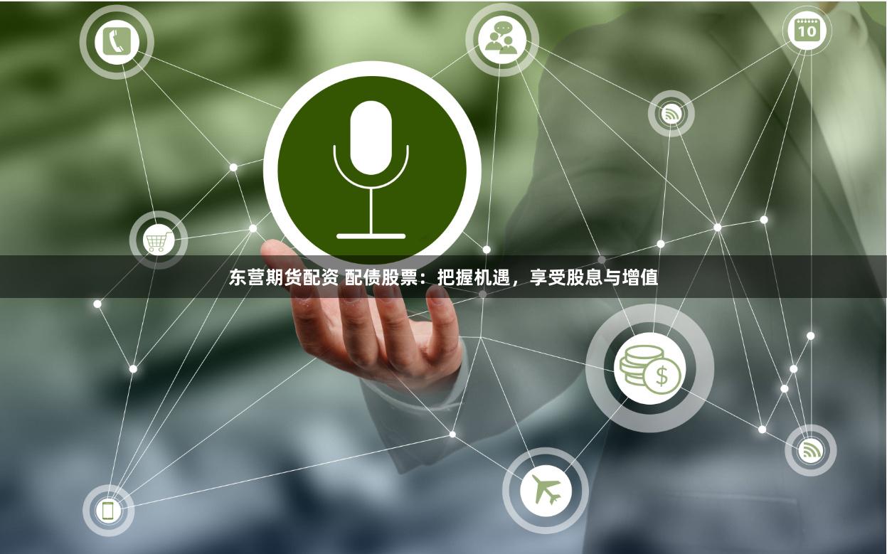 东营期货配资 配债股票:把握机遇,享受股息与增值