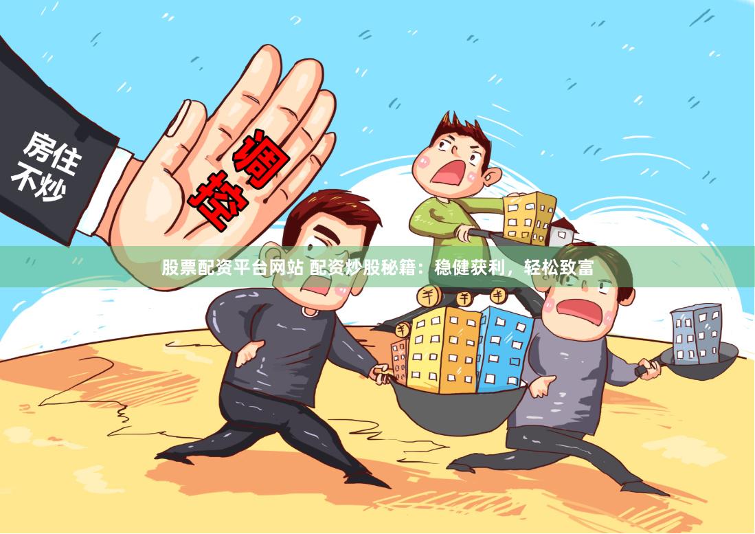 股票配资平台网站 配资炒股秘籍：稳健获利，轻松致富