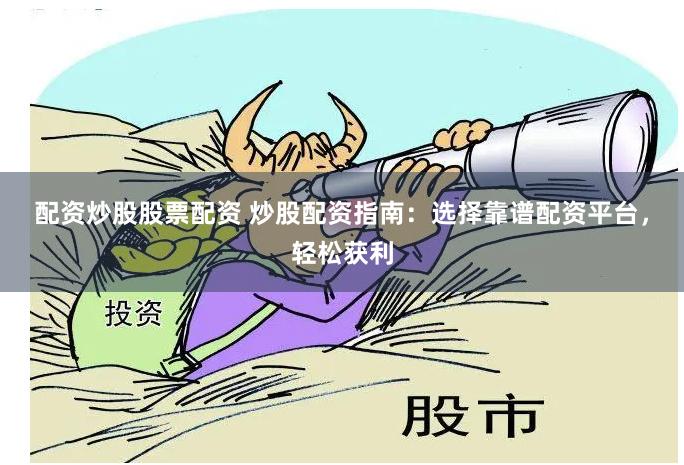 配资炒股股票配资 炒股配资指南：选择靠谱配资平台，轻松获利