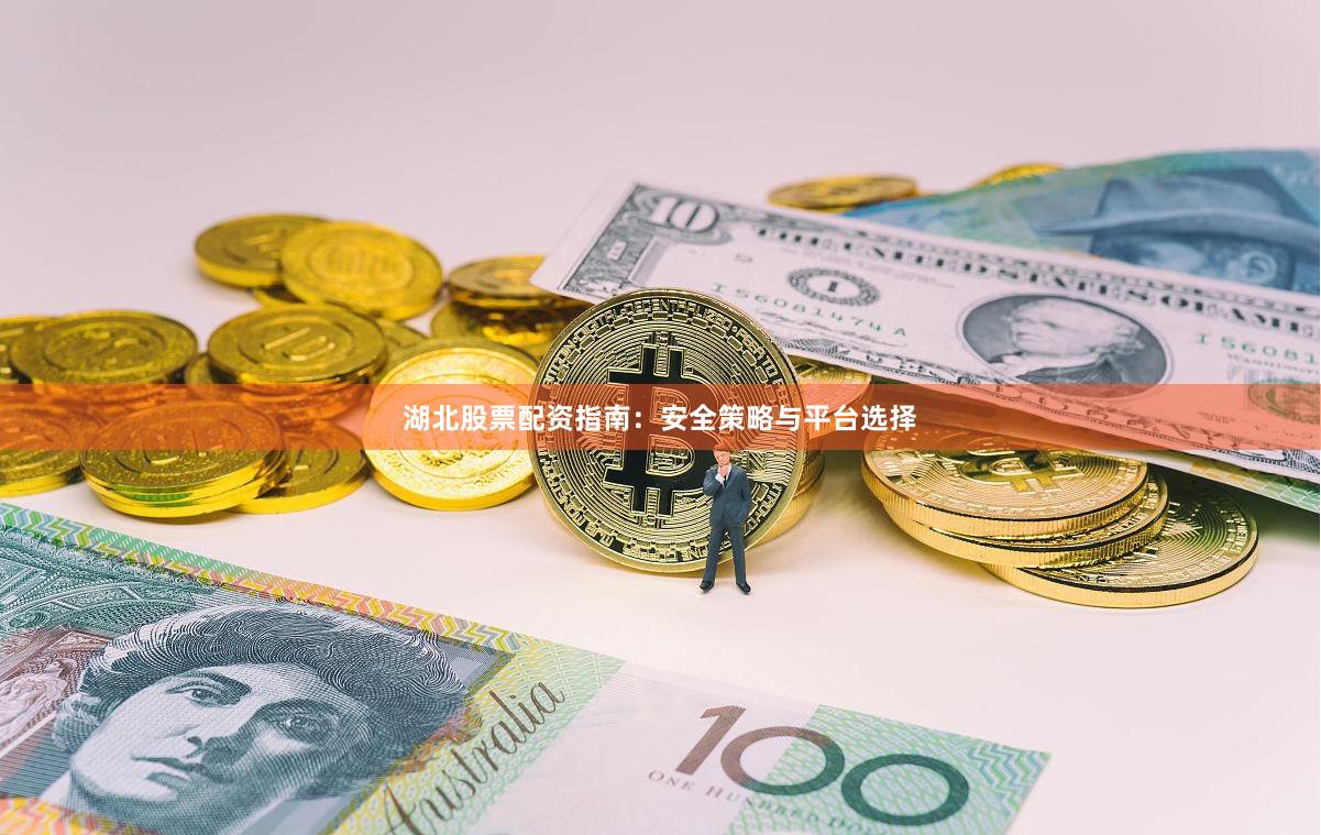 湖北股票配资指南：安全策略与平台选择