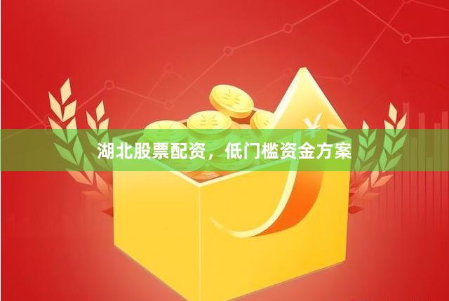 湖北股票配资，低门槛资金方案