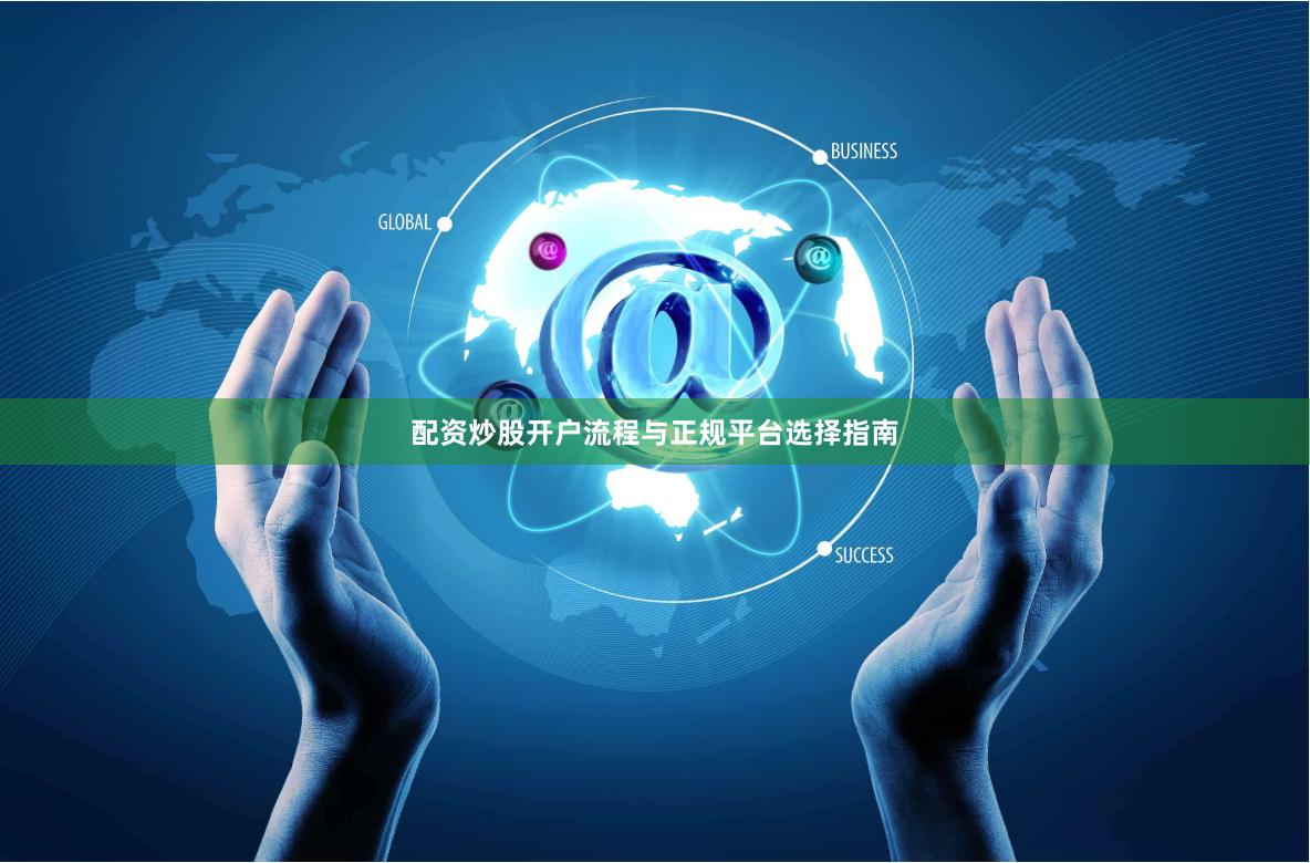 配资炒股开户流程与正规平台选择指南