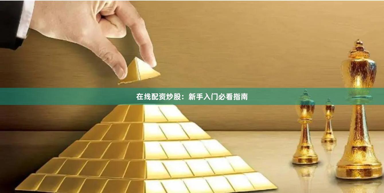 在线配资炒股：新手入门必看指南