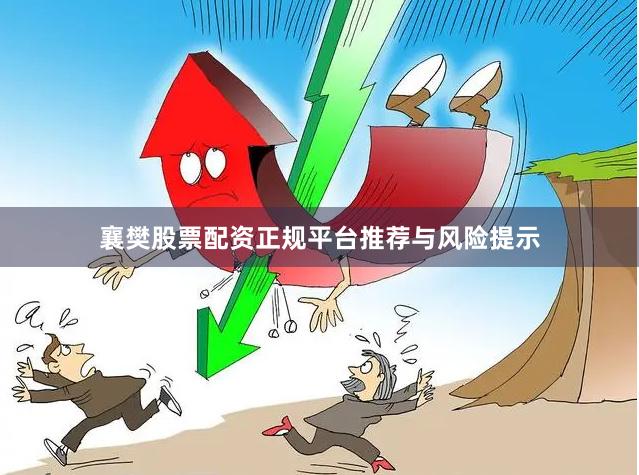 襄樊股票配资正规平台推荐与风险提示