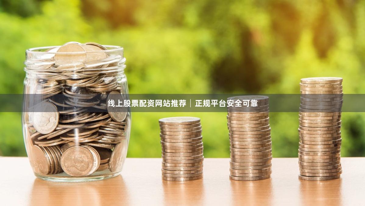 线上股票配资网站推荐│正规平台安全可靠
