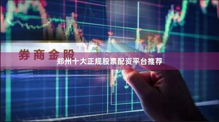 郑州十大正规股票配资平台推荐